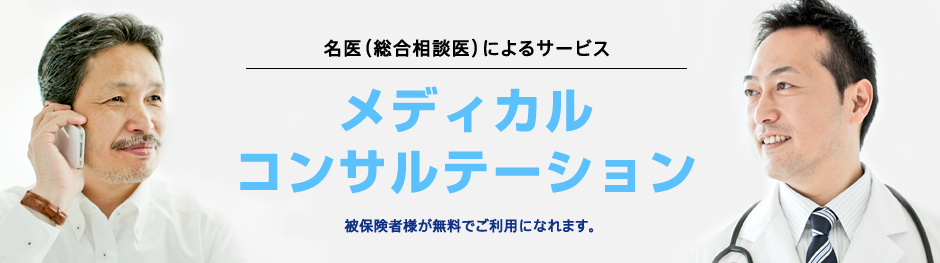 名医(総合相談医)によるサービス メディカルコンサルテーション 被保険者様が無料でご利用になれます。